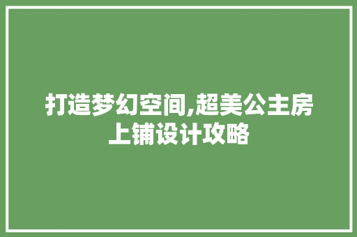 打造梦幻空间,超美公主房上铺设计攻略