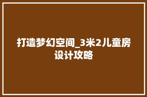 打造梦幻空间_3米2儿童房设计攻略