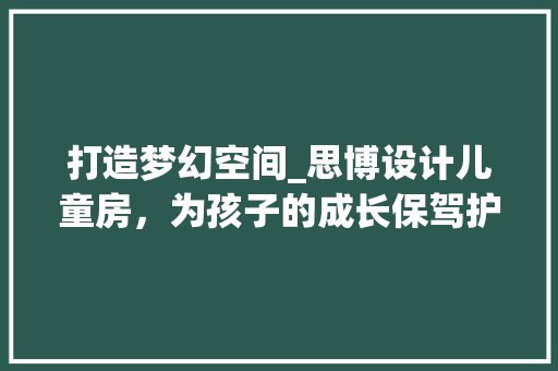 打造梦幻空间_思博设计儿童房，为孩子的成长保驾护航