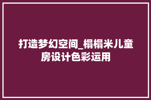 打造梦幻空间_榻榻米儿童房设计色彩运用