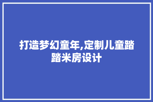 打造梦幻童年,定制儿童踏踏米房设计
