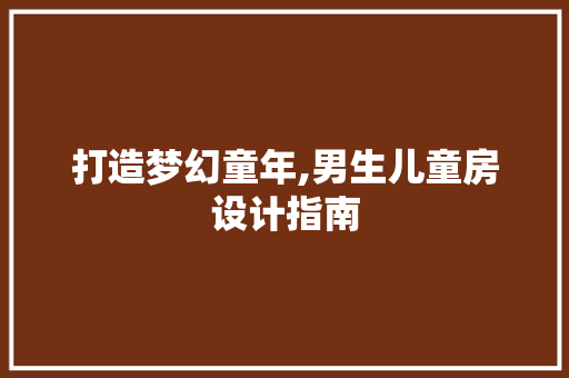 打造梦幻童年,男生儿童房设计指南