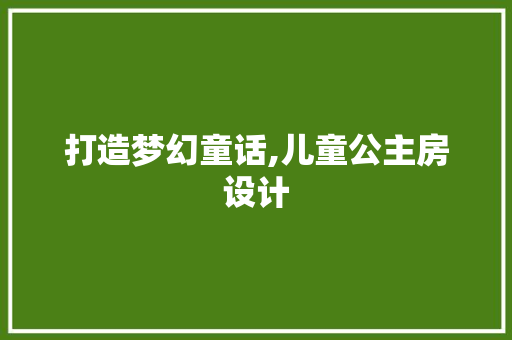 打造梦幻童话,儿童公主房设计