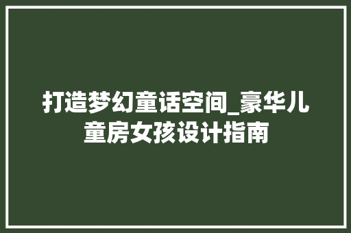 打造梦幻童话空间_豪华儿童房女孩设计指南