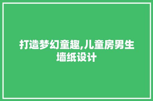 打造梦幻童趣,儿童房男生墙纸设计