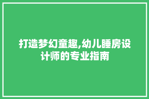 打造梦幻童趣,幼儿睡房设计师的专业指南