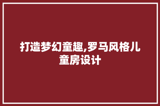 打造梦幻童趣,罗马风格儿童房设计