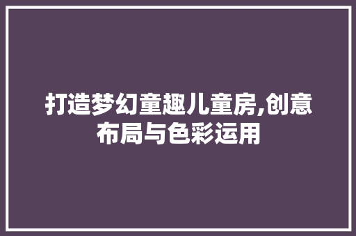 打造梦幻童趣儿童房,创意布局与色彩运用