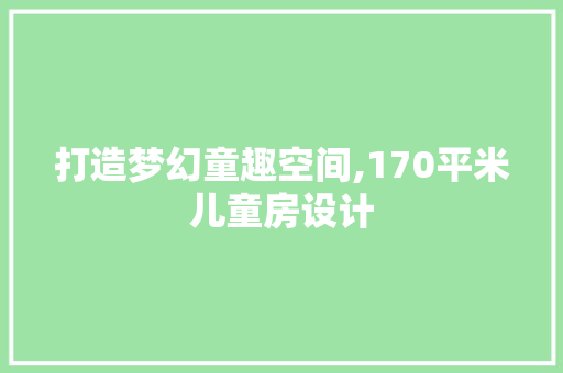 打造梦幻童趣空间,170平米儿童房设计
