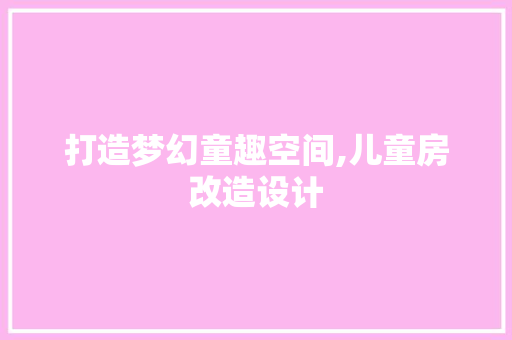 打造梦幻童趣空间,儿童房改造设计