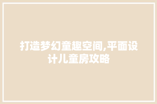 打造梦幻童趣空间,平面设计儿童房攻略