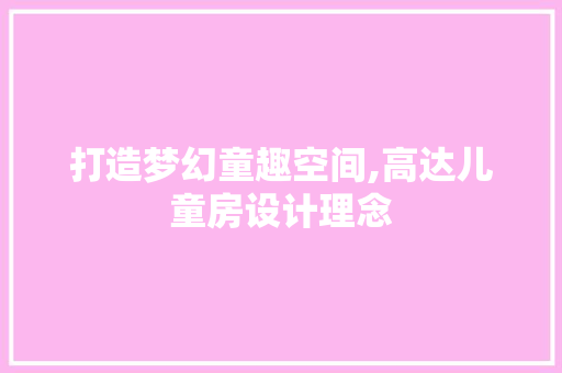 打造梦幻童趣空间,高达儿童房设计理念