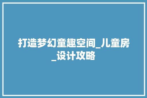 打造梦幻童趣空间_儿童房_设计攻略