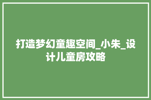 打造梦幻童趣空间_小朱_设计儿童房攻略