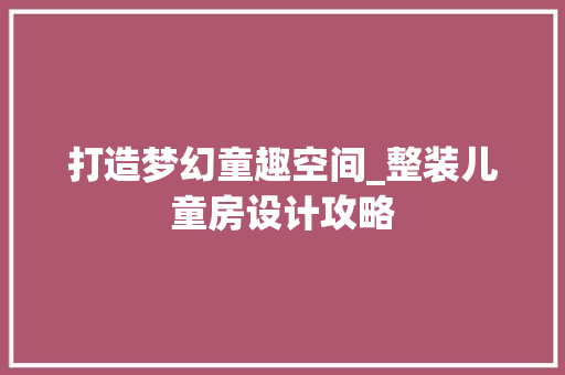 打造梦幻童趣空间_整装儿童房设计攻略