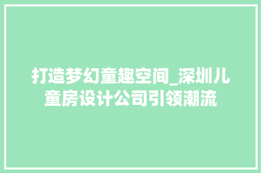 打造梦幻童趣空间_深圳儿童房设计公司引领潮流