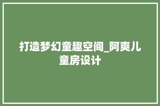 打造梦幻童趣空间_阿爽儿童房设计