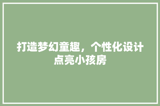 打造梦幻童趣，个性化设计点亮小孩房