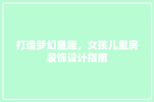 打造梦幻童趣，女孩儿童房装饰设计指南