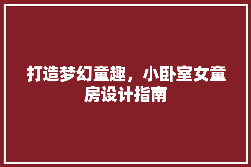 打造梦幻童趣，小卧室女童房设计指南