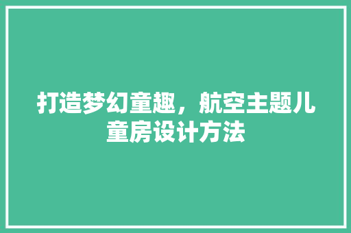 打造梦幻童趣，航空主题儿童房设计方法