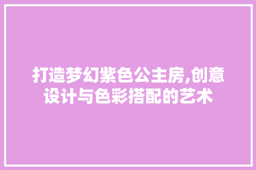 打造梦幻紫色公主房,创意设计与色彩搭配的艺术