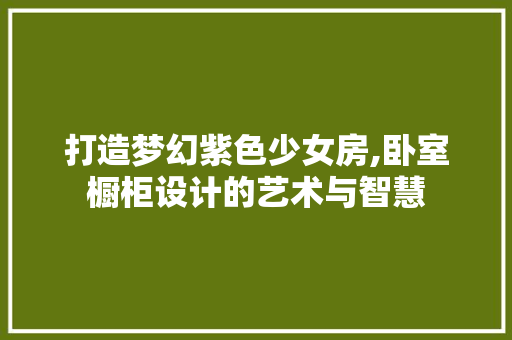 打造梦幻紫色少女房,卧室橱柜设计的艺术与智慧