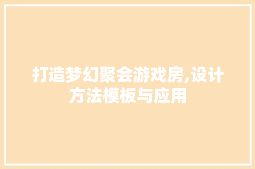 打造梦幻聚会游戏房,设计方法模板与应用