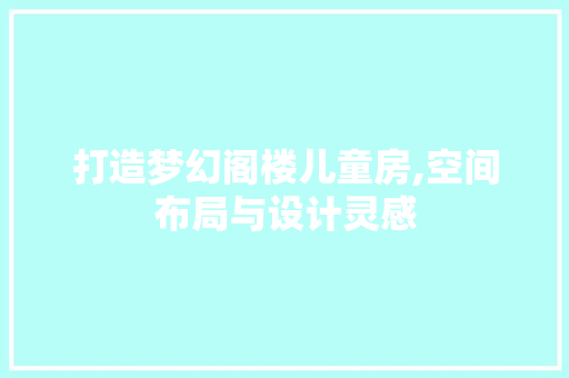 打造梦幻阁楼儿童房,空间布局与设计灵感