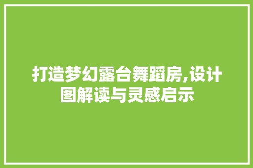 打造梦幻露台舞蹈房,设计图解读与灵感启示