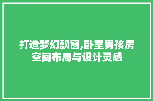 打造梦幻飘窗,卧室男孩房空间布局与设计灵感
