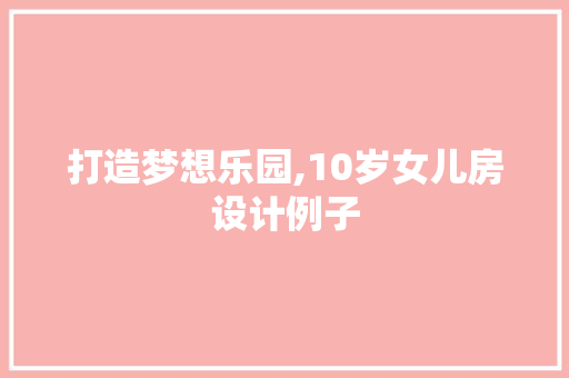 打造梦想乐园,10岁女儿房设计例子