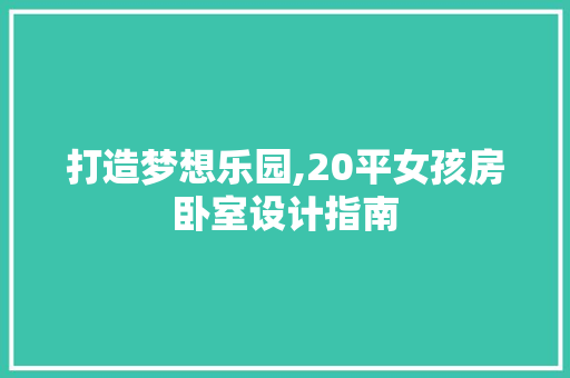 打造梦想乐园,20平女孩房卧室设计指南