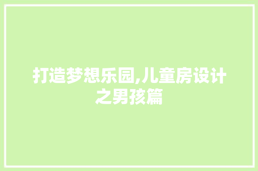 打造梦想乐园,儿童房设计之男孩篇