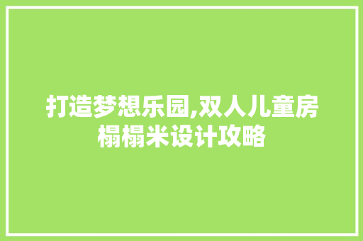 打造梦想乐园,双人儿童房榻榻米设计攻略