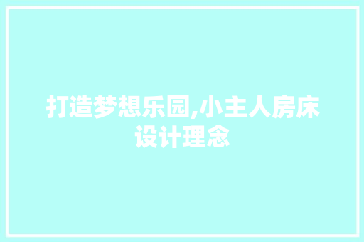 打造梦想乐园,小主人房床设计理念
