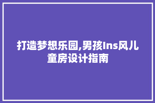 打造梦想乐园,男孩Ins风儿童房设计指南