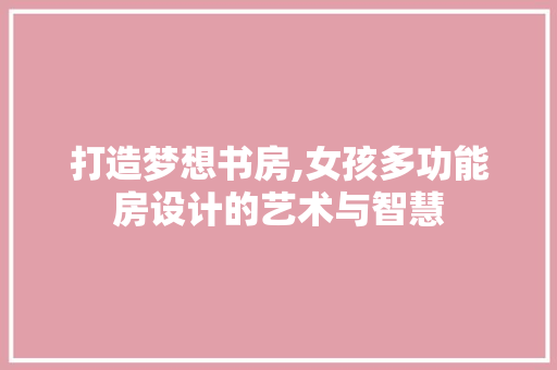 打造梦想书房,女孩多功能房设计的艺术与智慧