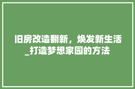旧房改造翻新，焕发新生活_打造梦想家园的方法