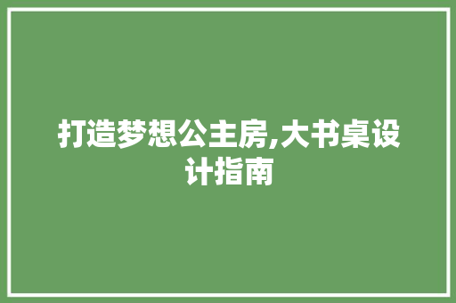 打造梦想公主房,大书桌设计指南