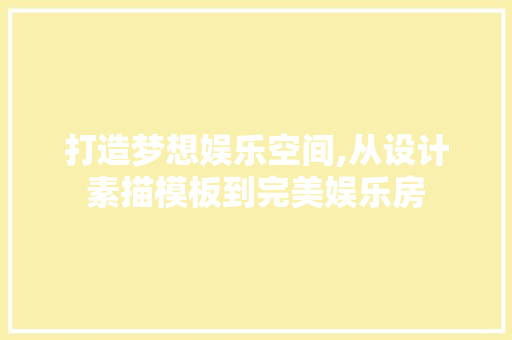 打造梦想娱乐空间,从设计素描模板到完美娱乐房