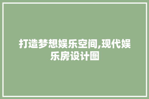 打造梦想娱乐空间,现代娱乐房设计图