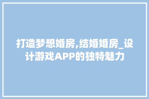 打造梦想婚房,结婚婚房_设计游戏APP的独特魅力
