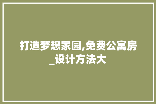 打造梦想家园,免费公寓房_设计方法大