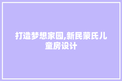 打造梦想家园,新民蒙氏儿童房设计