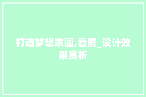 打造梦想家园,看房_设计效果赏析