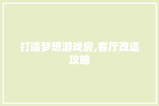 打造梦想游戏房,客厅改造攻略