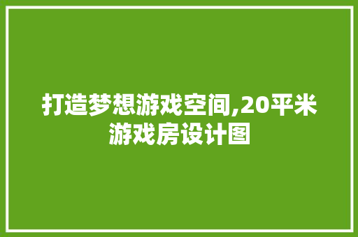 打造梦想游戏空间,20平米游戏房设计图