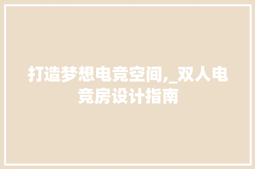 打造梦想电竞空间,_双人电竞房设计指南