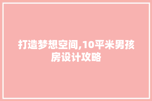 打造梦想空间,10平米男孩房设计攻略